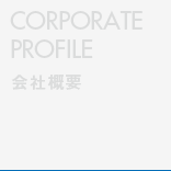 CORPORATE PROFILE 会社概要