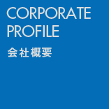 CORPORATE PROFILE 会社概要