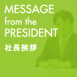 MESSAGE form the PRESIDENT 社長挨拶